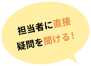 担当者に直接疑問を聞ける!