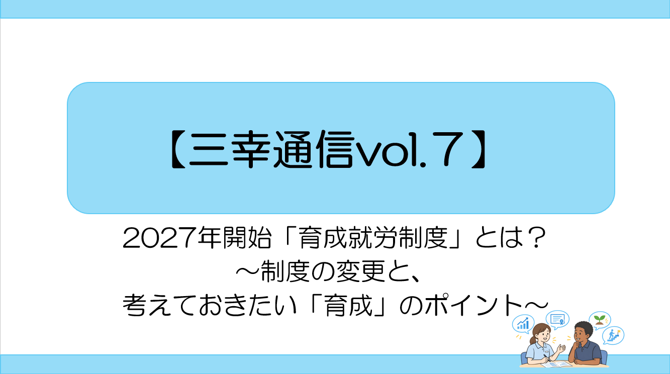 【三幸通信vol.7】2027年開始「育成就労制度」とは？～制度の変更と、考えておきたい「育成」のポイント～