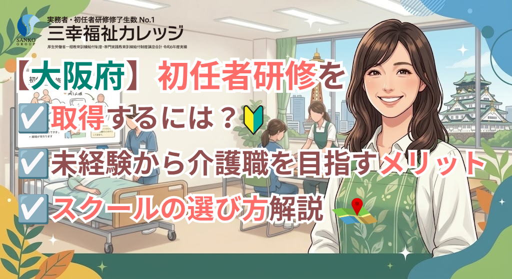 【大阪府】初任者研修を取得するには？未経験から介護職を目指すメリット・スクールの選び方