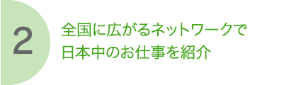 2 全国に広がるネットワークで日本中のお仕事を紹介