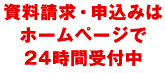 資料請求・申し込みはホームページで24時間受付中