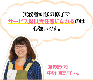 実務者研修の修了でサービス提供責任者になれるのは心強いです。［若武者ケア］中野 真理子さん 
