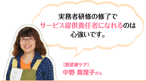 実務者研修の修了でサービス提供責任者になれるのは心強いです。［若武者ケア］中野 真理子さん 