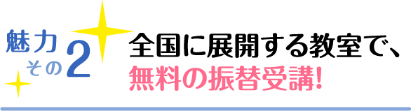 魅力その2 全国に展開する教室で、無料の振替受講！