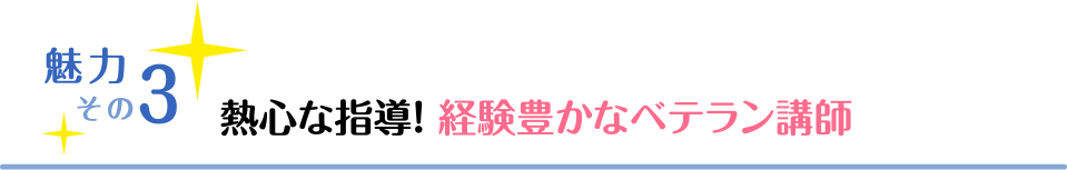 魅力その3 熱心な指導！ 経験豊かなベテラン講師
