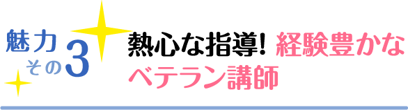 魅力その3 熱心な指導！ 経験豊かなベテラン講師