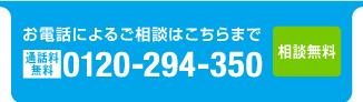 お電話によるご相談はこちらまで Free dial 0120-294-350 相談無料　平日8：50〜19：30